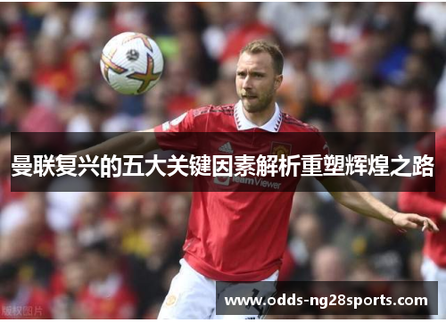 曼联复兴的五大关键因素解析重塑辉煌之路