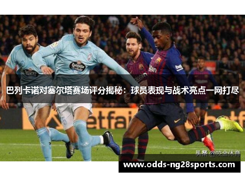 巴列卡诺对塞尔塔赛场评分揭秘：球员表现与战术亮点一网打尽