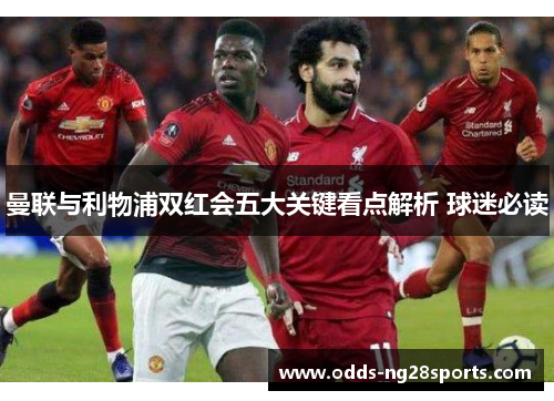 曼联与利物浦双红会五大关键看点解析 球迷必读