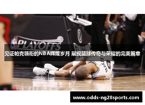 见证帕克领衔的NBA辉煌岁月 展现篮球传奇与荣耀的完美篇章