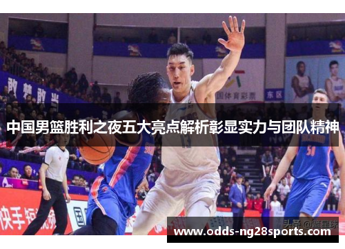 中国男篮胜利之夜五大亮点解析彰显实力与团队精神
