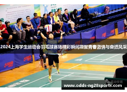 2024上海学生运动会羽毛球赛场精彩瞬间凝聚青春激情与奋进风采