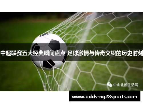 中超联赛五大经典瞬间盘点 足球激情与传奇交织的历史时刻