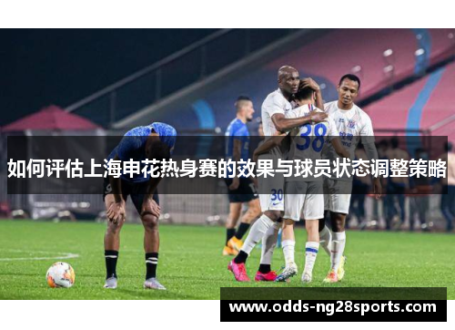 如何评估上海申花热身赛的效果与球员状态调整策略