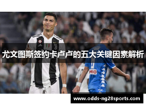 尤文图斯签约卡卢卢的五大关键因素解析