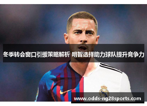 冬季转会窗口引援策略解析 明智选择助力球队提升竞争力
