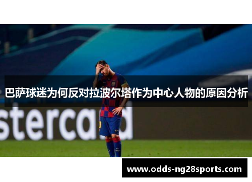 巴萨球迷为何反对拉波尔塔作为中心人物的原因分析