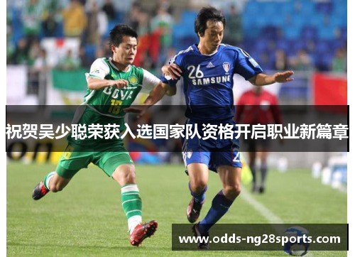 祝贺吴少聪荣获入选国家队资格开启职业新篇章
