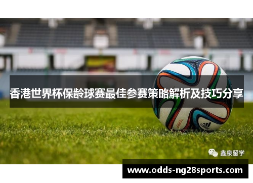 香港世界杯保龄球赛最佳参赛策略解析及技巧分享
