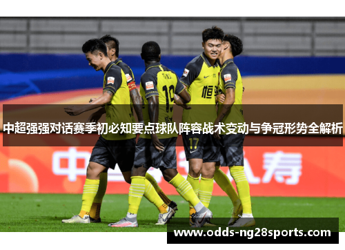 中超强强对话赛季初必知要点球队阵容战术变动与争冠形势全解析