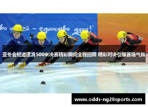 亚冬会短道速滑500米决赛精彩瞬间全程回顾 精彩对决引爆赛场气氛