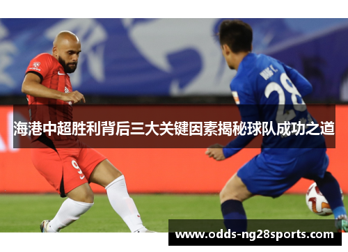 海港中超胜利背后三大关键因素揭秘球队成功之道