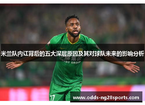 米兰队内讧背后的五大深层原因及其对球队未来的影响分析