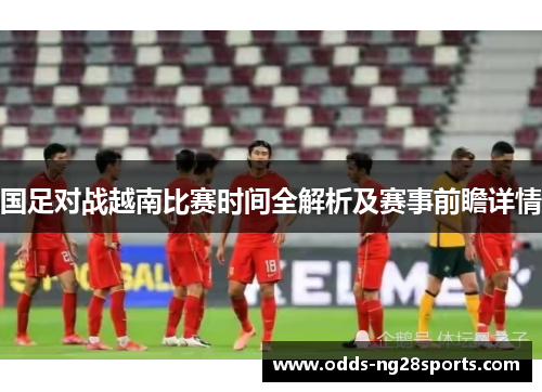 国足对战越南比赛时间全解析及赛事前瞻详情
