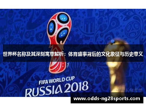 世界杯名称及其深刻寓意解析：体育盛事背后的文化象征与历史意义