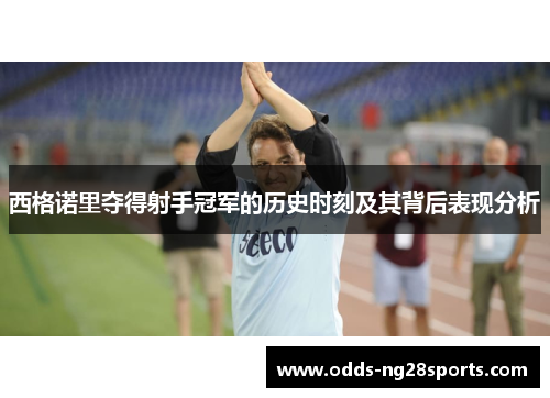 西格诺里夺得射手冠军的历史时刻及其背后表现分析